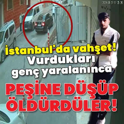 İstanbul'da vahşet! Vurdukları genç yaralanınca peşine düşüp öldürdüler