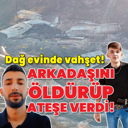 Dağ evinde vahşet! Arkadaşını öldürüp yaktı!