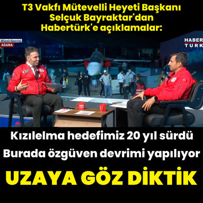 T3 Vakfı Mütevelli Heyeti Başkanı Selçuk Bayraktar'dan Habertürk'e açıklamalar