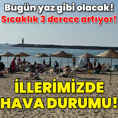 Hava durumu İstanbul | Bugün yaz gibi olacak! İllerimizde hava durumu