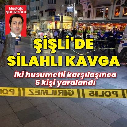 Şişli'de iki grup arasında çıkan silahlı kavgada 5 kişi yaralandı