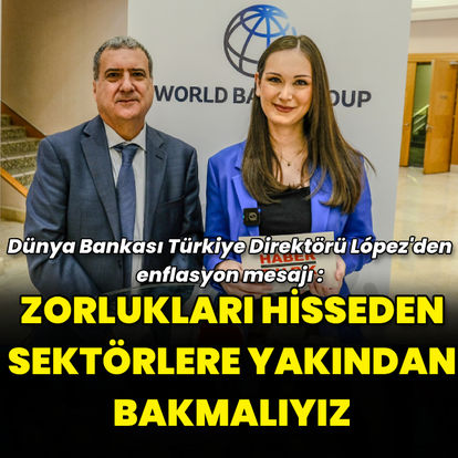 Dünya Bankası Türkiye Direktörü López: Enflasyonda zorlukları hisseden sektörlere daha yakından bakmalıyız