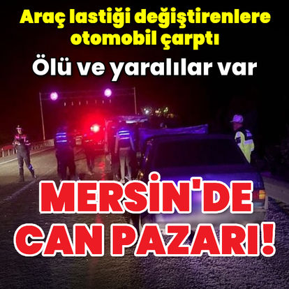 Mersin'de araç lastiği değiştirenlere otomobil çarptı: 4 ölü, 2 yaralı