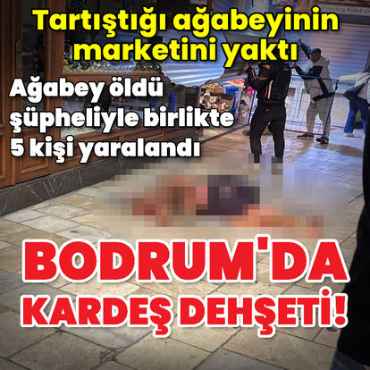 Bodrum'da tartıştığı ağabeyinin marketini yaktı: 1 ölü, 5 yaralı