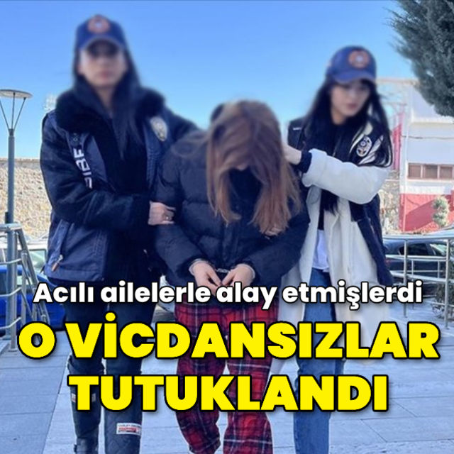 Acılı ailelerle alay eden vicdansızlar tutuklandı