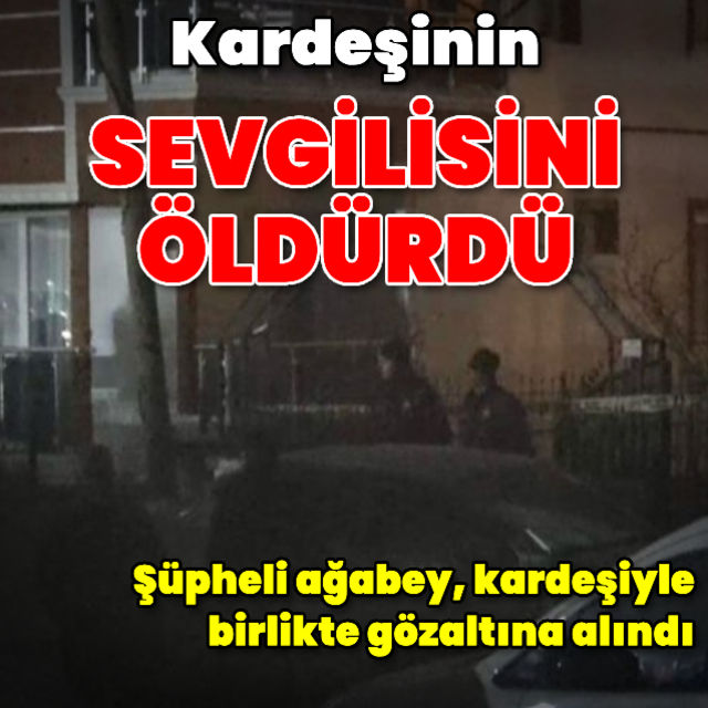 Kardeşinin sevgilisini öldüren ağabey yakalandı