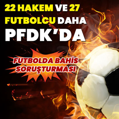 22 hakem ve 27 futbolcu bahis oynadığı için PFDK'da!