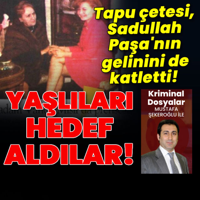 Tapu çetesi Sadullah Paşanın gelinini de katletti!