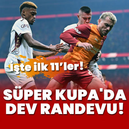 Süper Kupa'da dev randevu: İşte ilk 11'ler