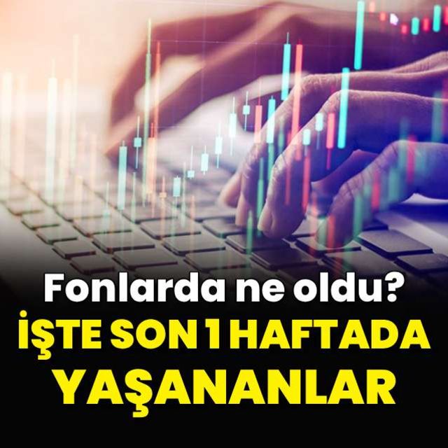 Fonlarda ne oldu? İşte son 1 haftada yaşananlar 