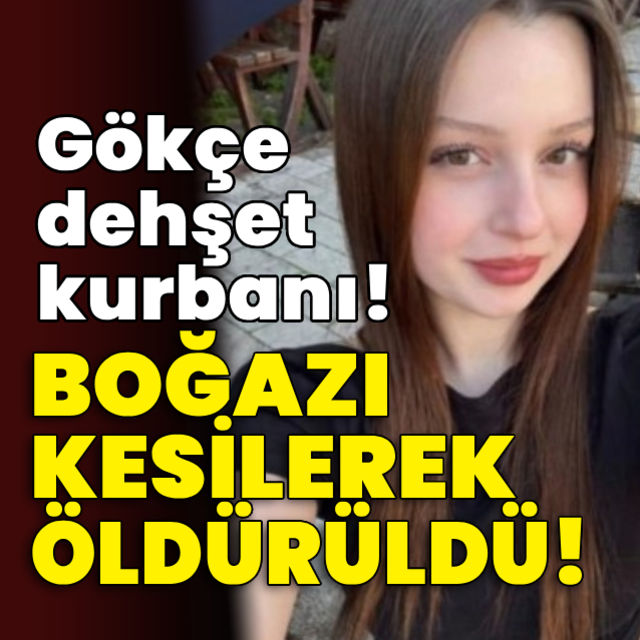 Gökçe dehşet kurbanı! Boğazı kesilerek öldürüldü!