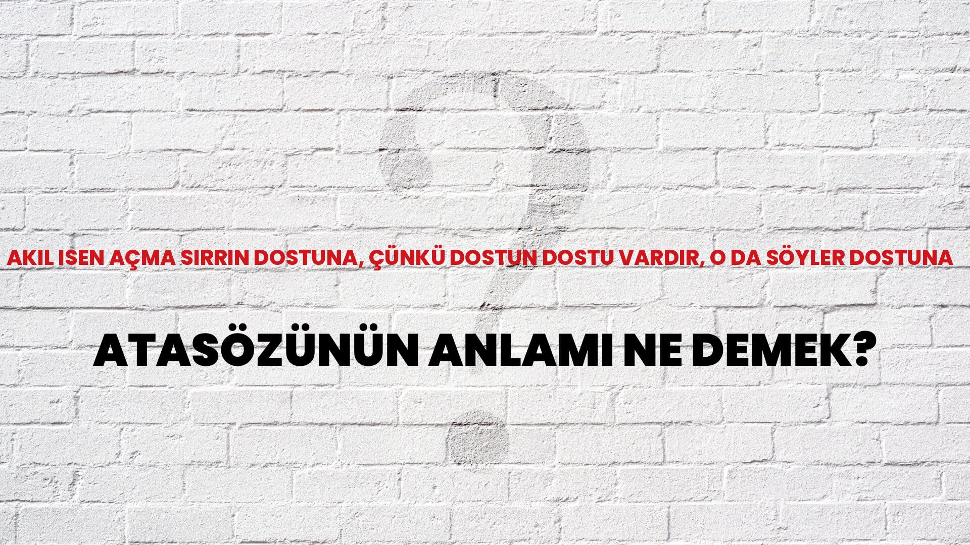 Akil isen açma sırrın dostuna, çünkü dostun dostu vardır, o da söyler dostuna Atasözünün Anlamı Ne Demek?