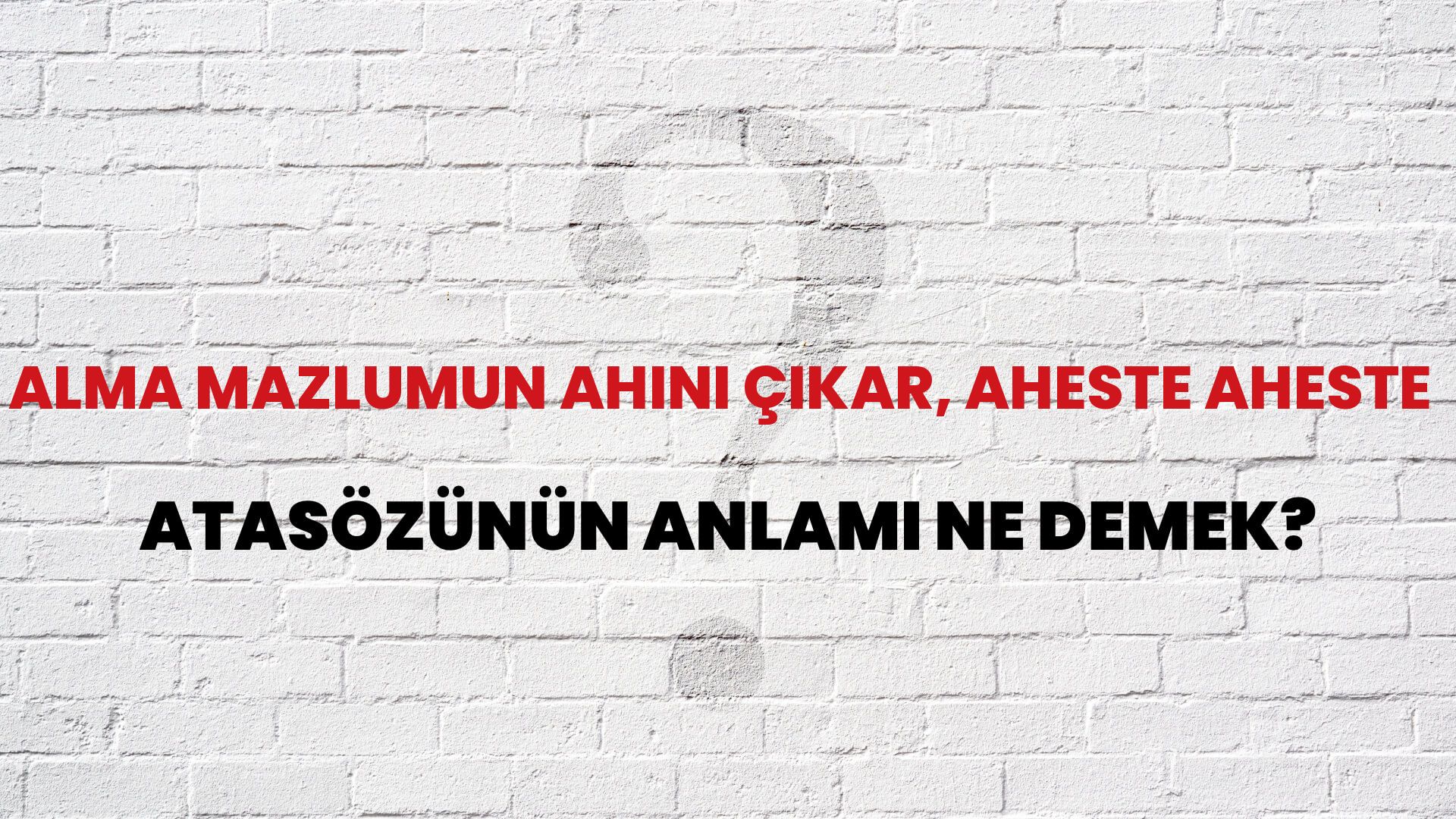 Alma mazlumun ahını çıkar, aheste aheste Atasözünün Anlamı Ne Demek?
