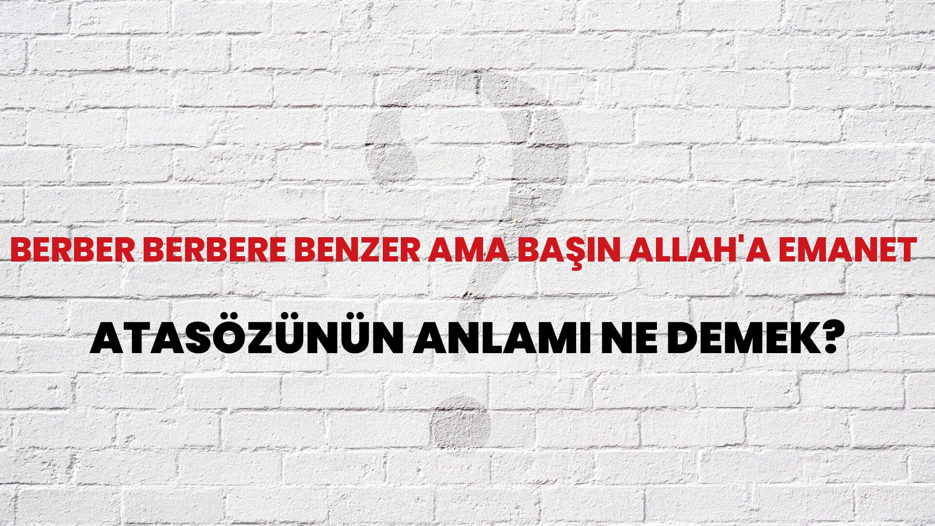 Berber berbere benzer ama başın Allah'a emanet Atasözünün Anlamı Ne Demek?