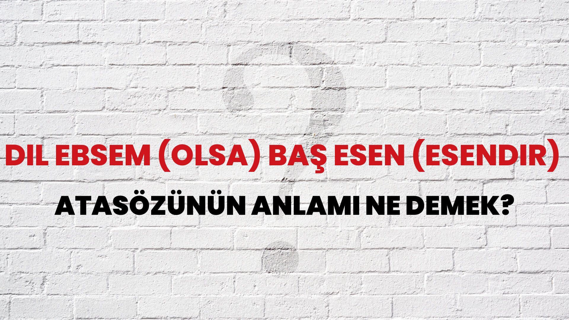 Dil ebsem (olsa) baş esen (esendir) Atasözünün Anlamı Ne Demek?