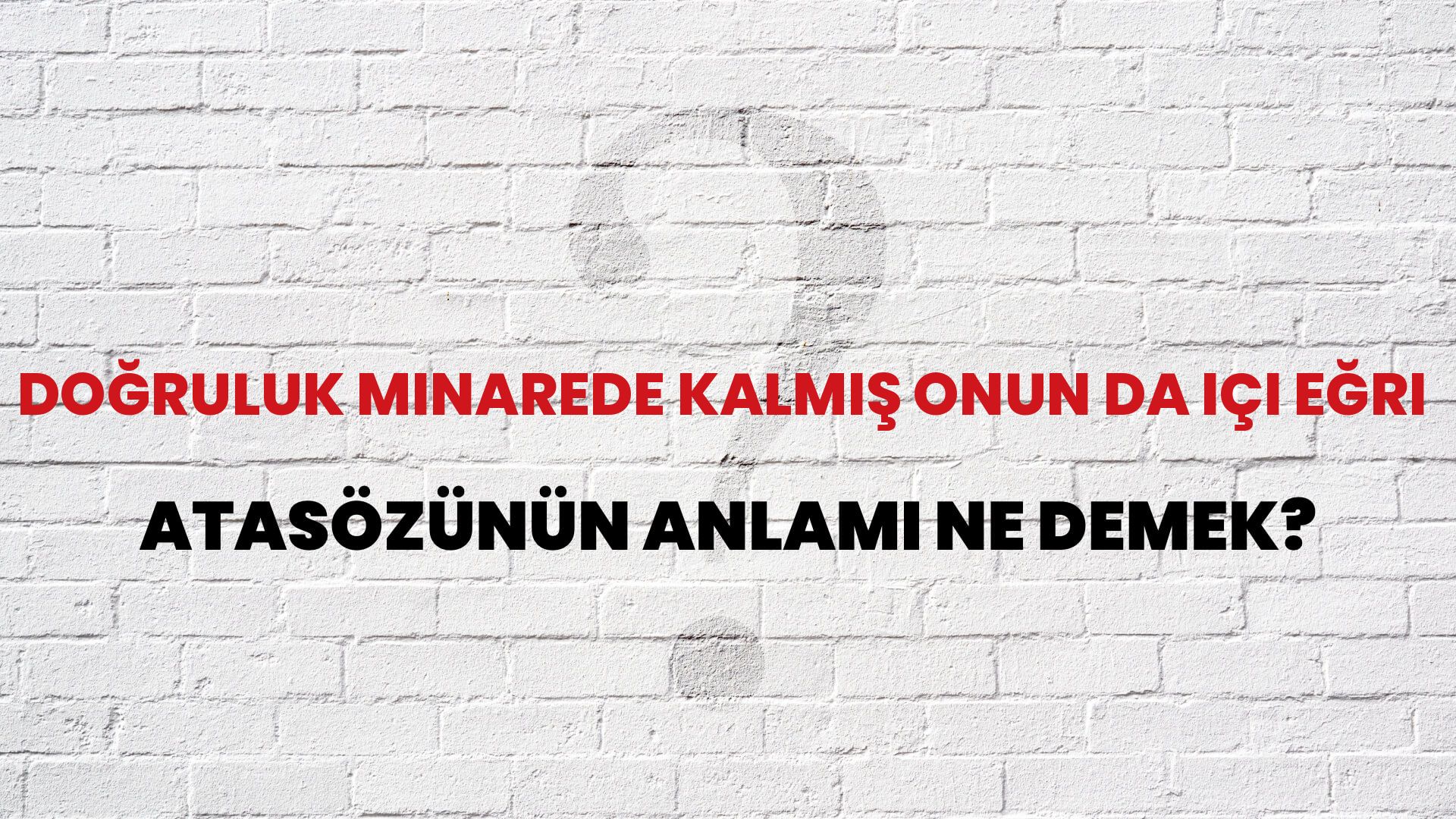 Doğruluk minarede kalmış onun da içi eğri Atasözünün Anlamı Ne Demek?