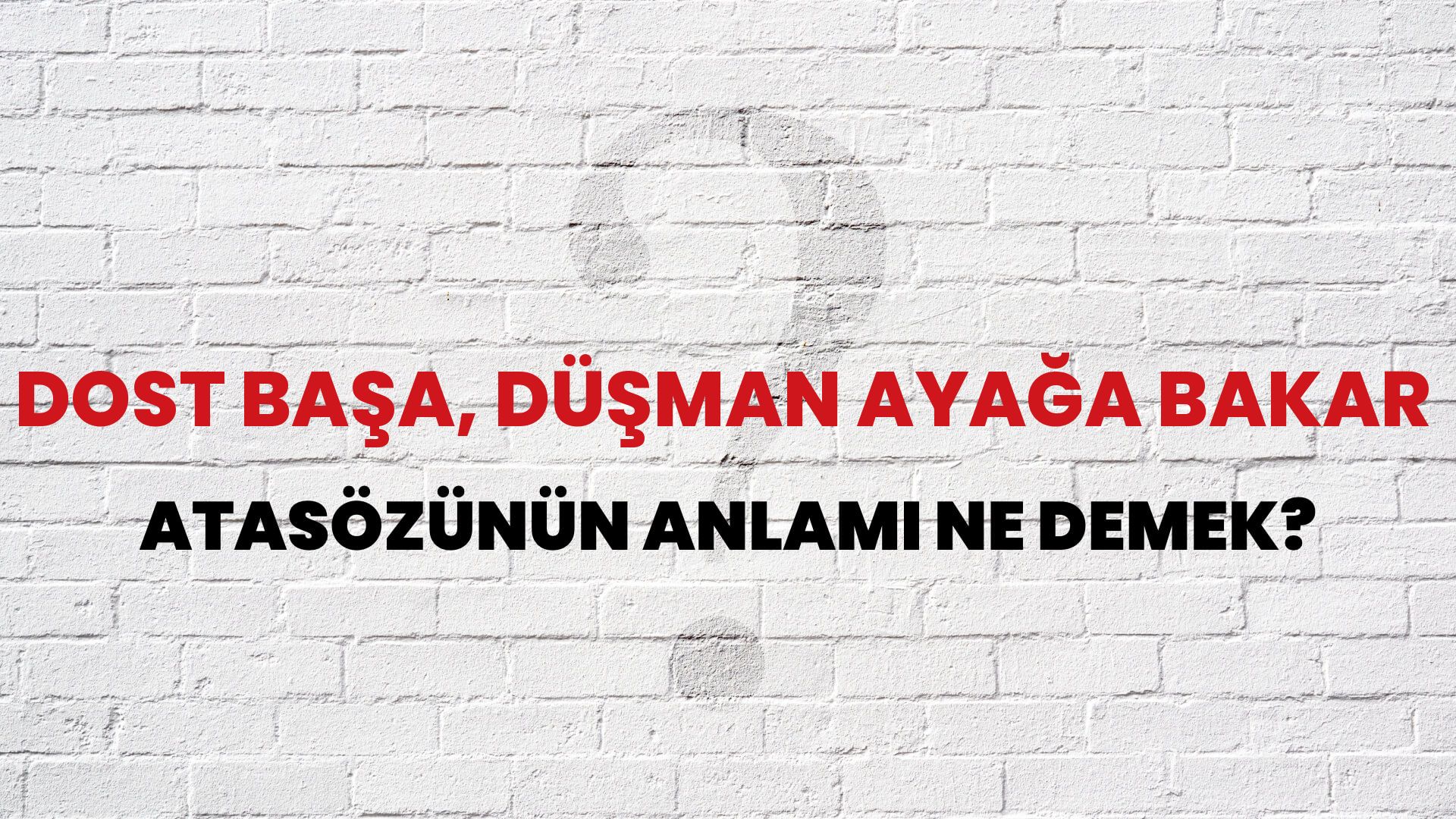 Dost başa, düşman ayağa bakar Atasözünün Anlamı Ne Demek?