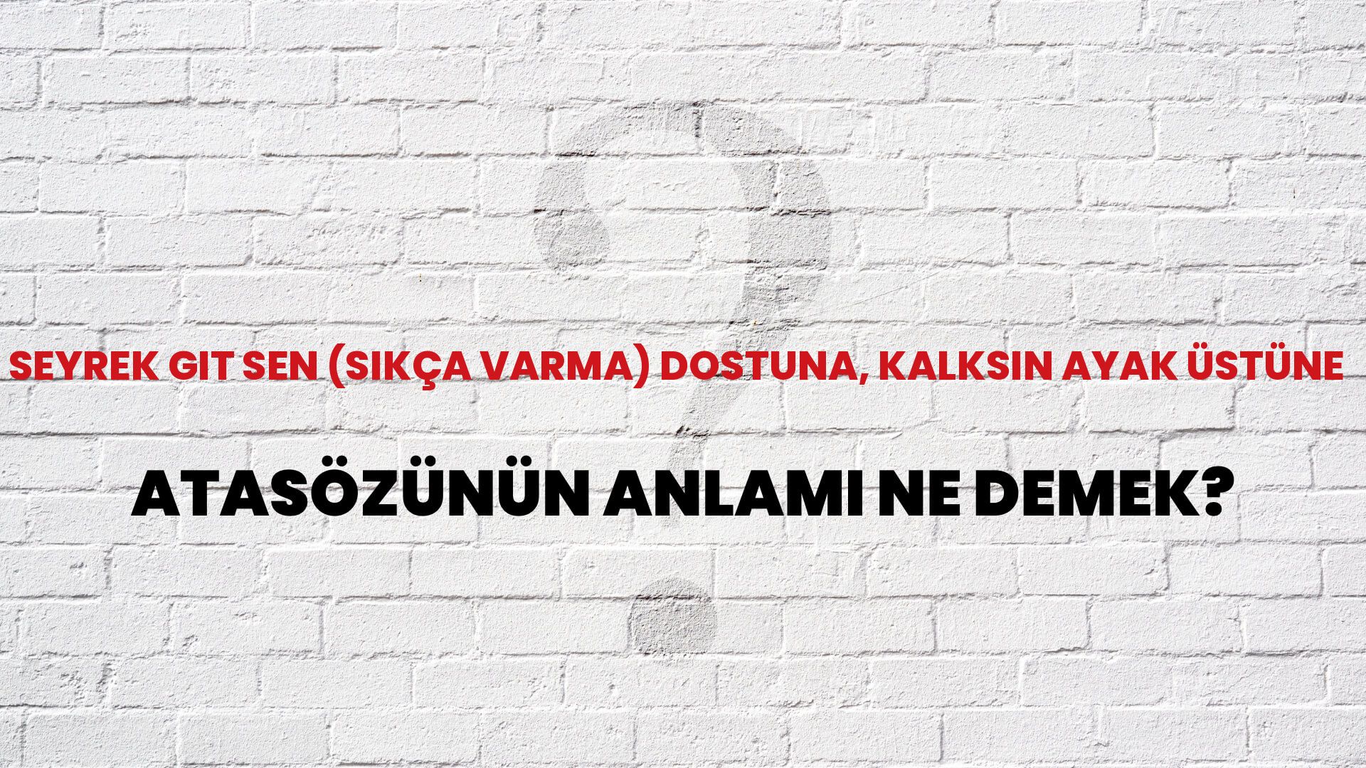 Seyrek git sen (sıkça varma) dostuna, kalksın ayak üstüne Atasözünün Anlamı Ne Demek?