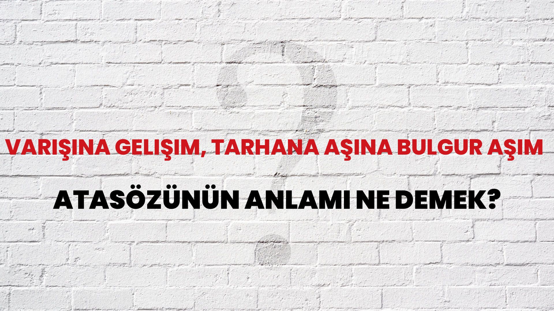 Varışına gelişim, tarhana aşına bulgur aşım Atasözünün Anlamı Ne Demek?