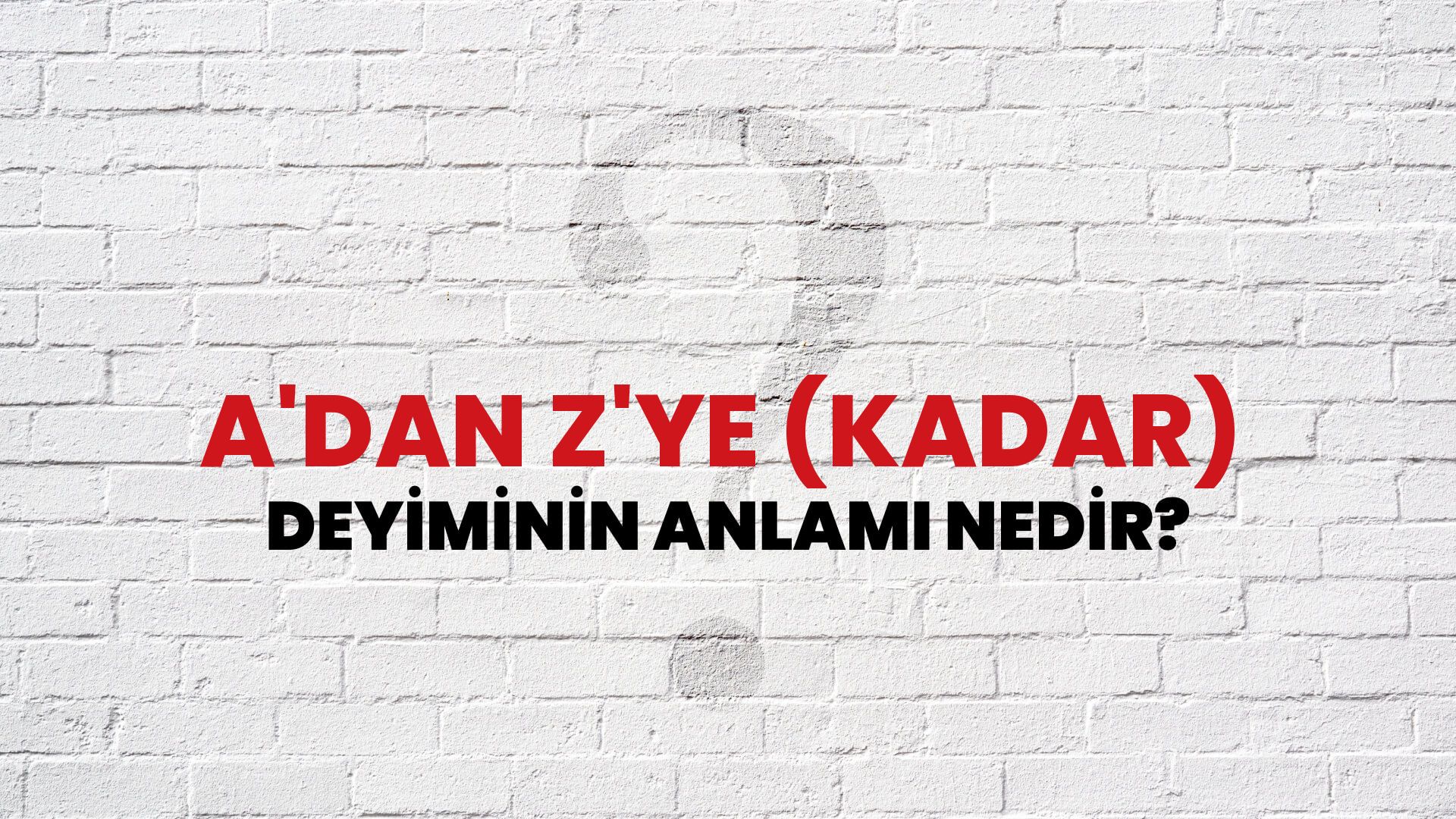 A'dan Z'ye (Kadar) Deyiminin Anlamı Nedir?