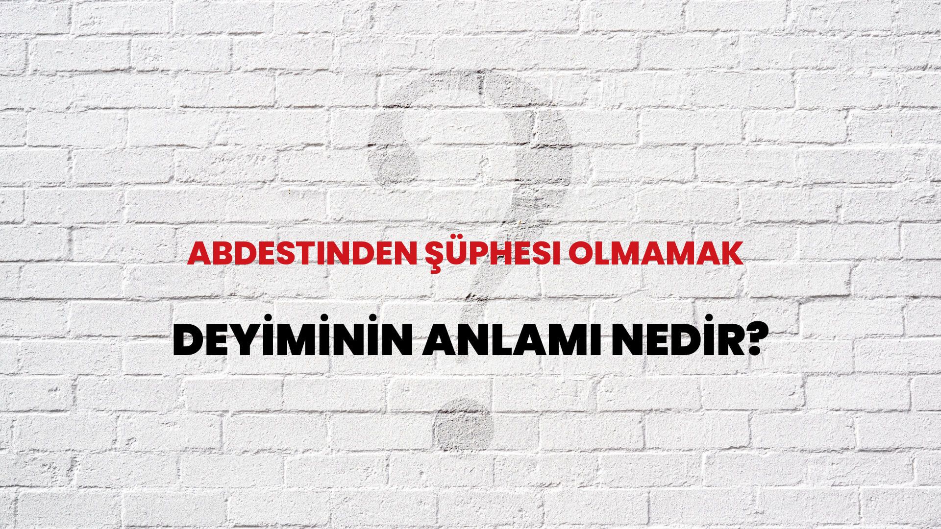 Abdestinden Şüphesi Olmamak Deyiminin Anlamı Nedir?