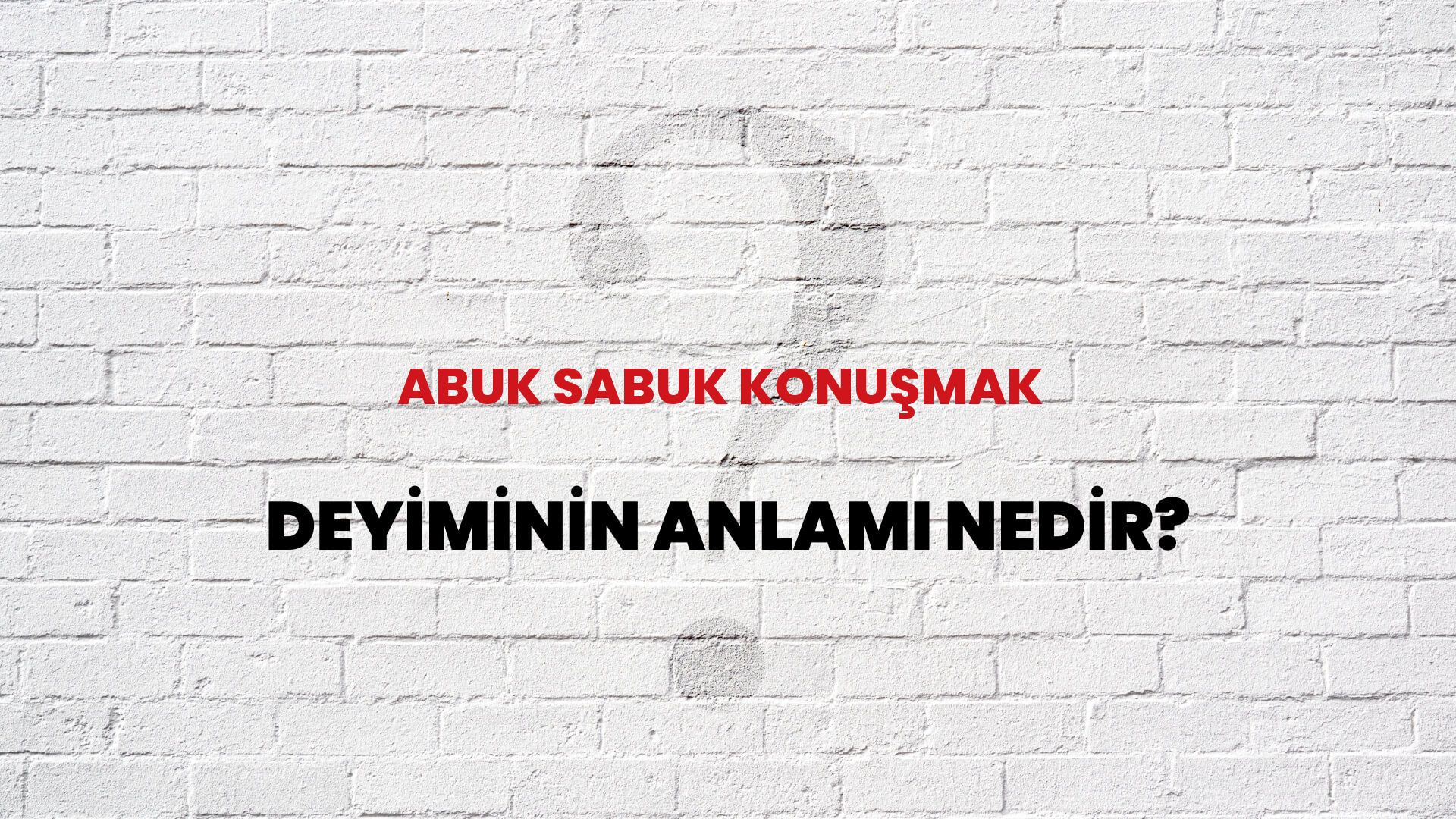 Abuk Sabuk Konuşmak Deyiminin Anlamı Nedir?