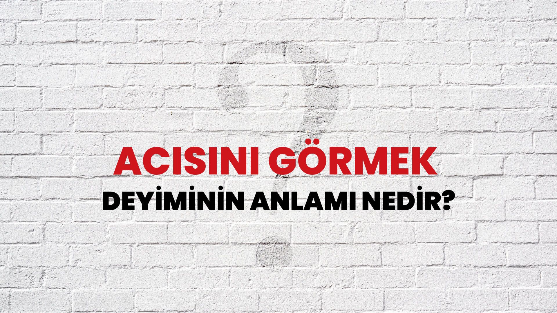 Acısını Görmek Deyiminin Anlamı Nedir?