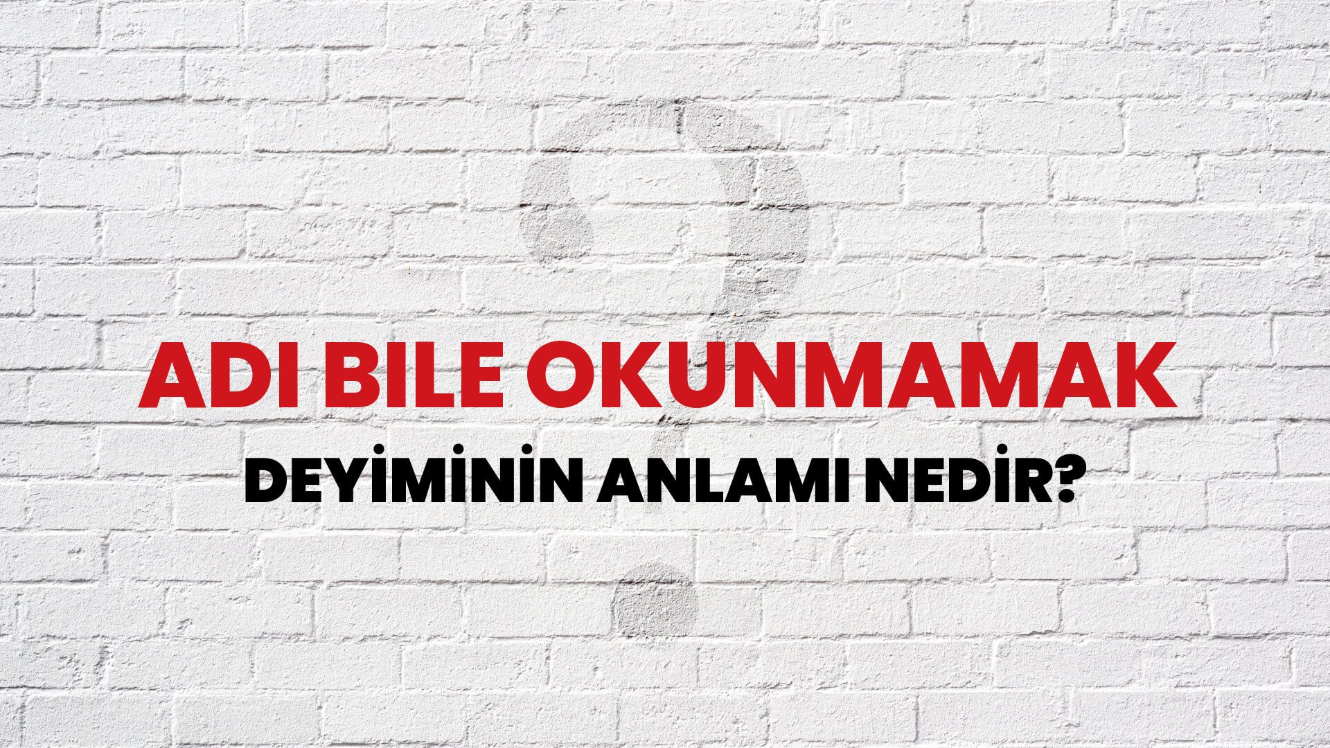 Adı Bile Okunmamak Deyiminin Anlamı Nedir?