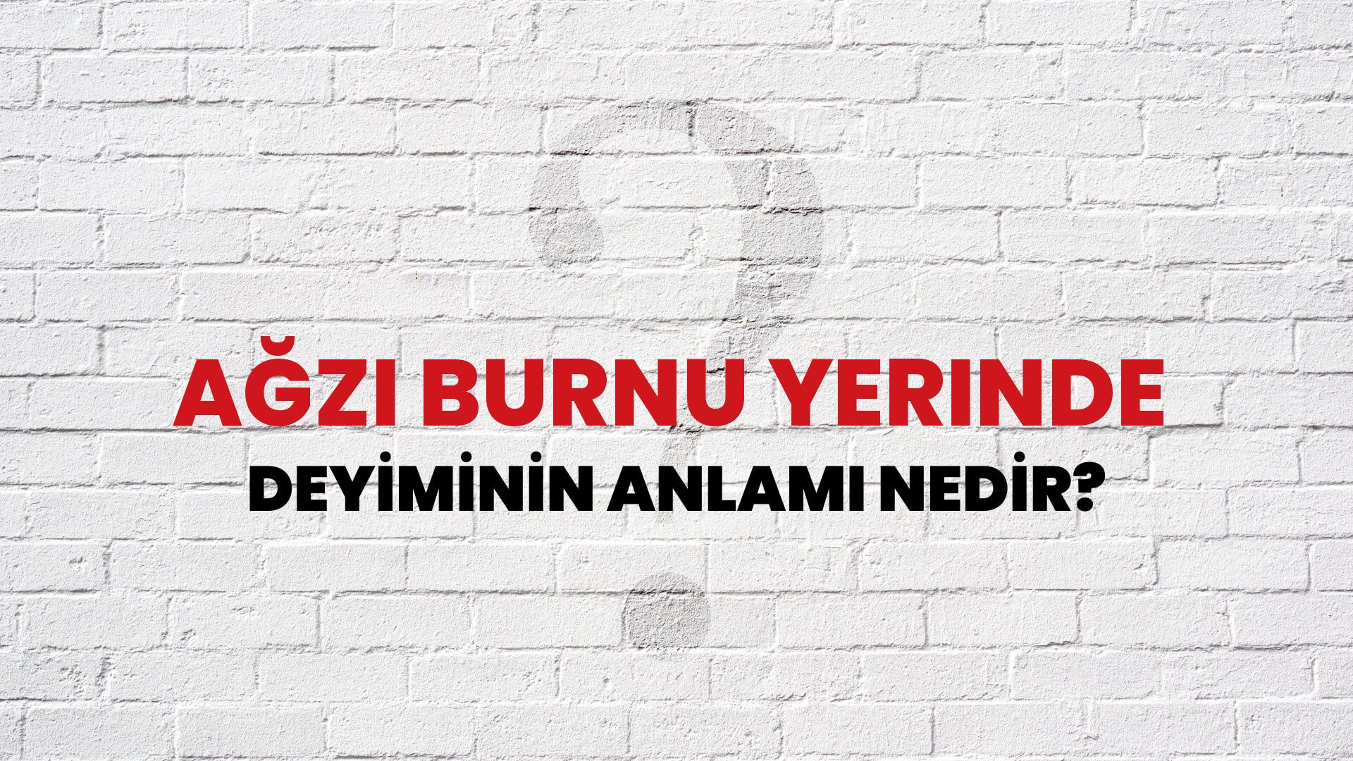 Ağzı Burnu Yerinde Deyiminin Anlamı Nedir?