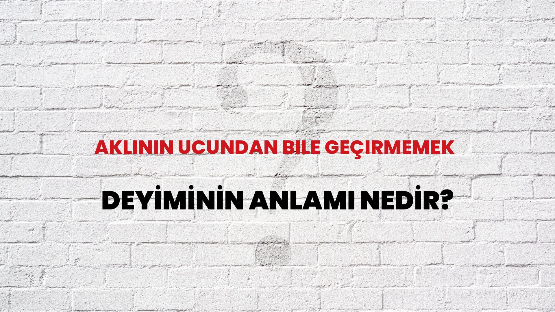 Aklının Ucundan Bile Geçirmemek Deyiminin Anlamı Nedir?