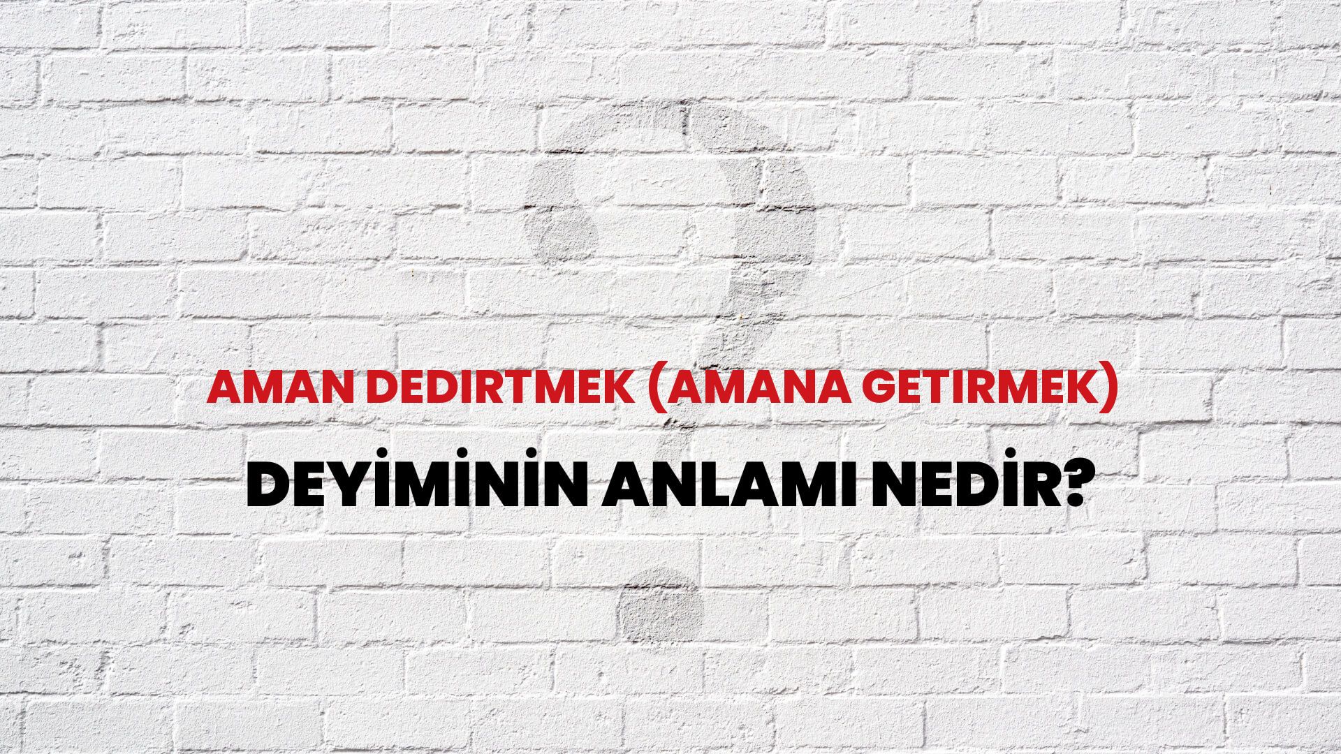 Aman Dedirtmek (Amana Getirmek) Deyiminin Anlamı Nedir?