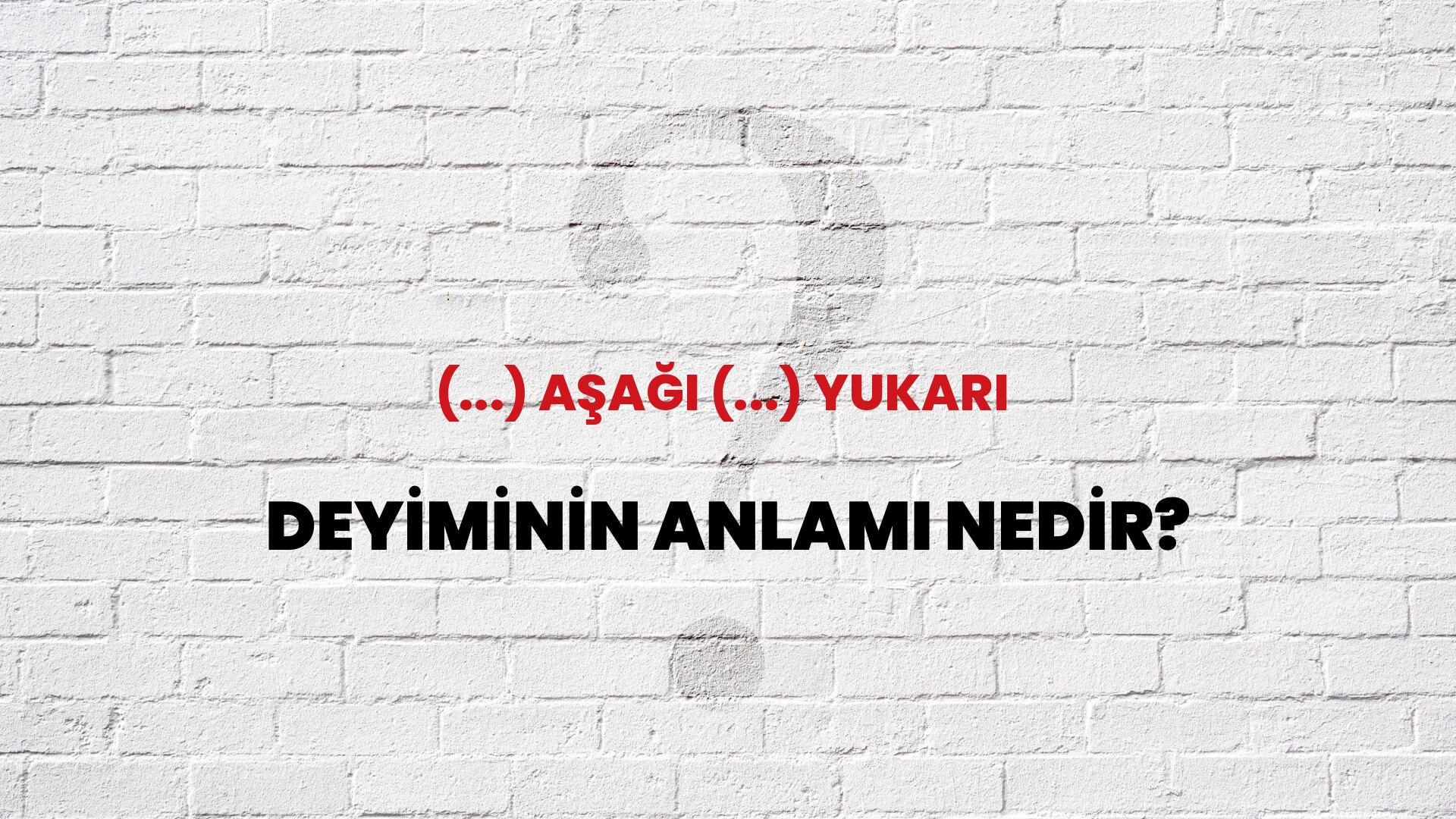 (...) Aşağı (...) Yukarı Deyiminin Anlamı Nedir?