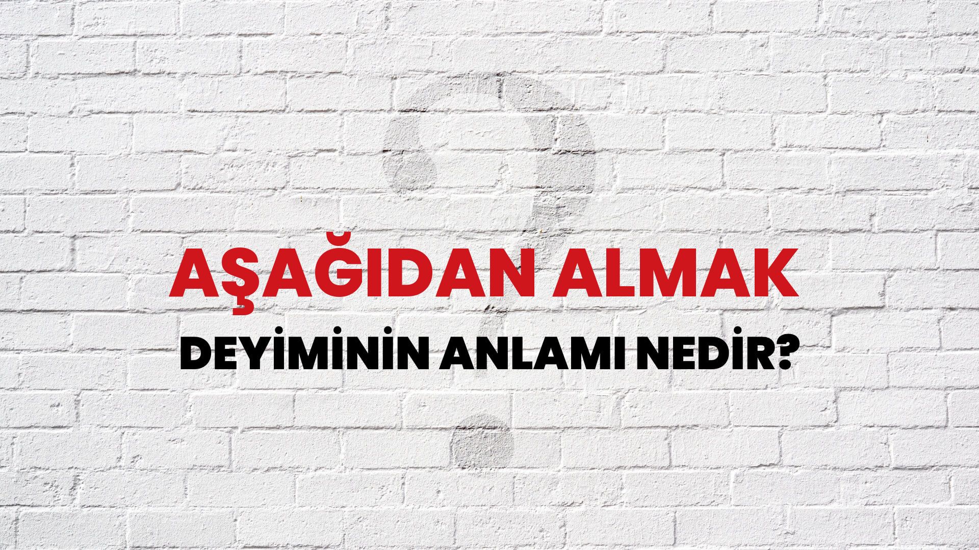 Aşağıdan Almak Deyiminin Anlamı Nedir?
