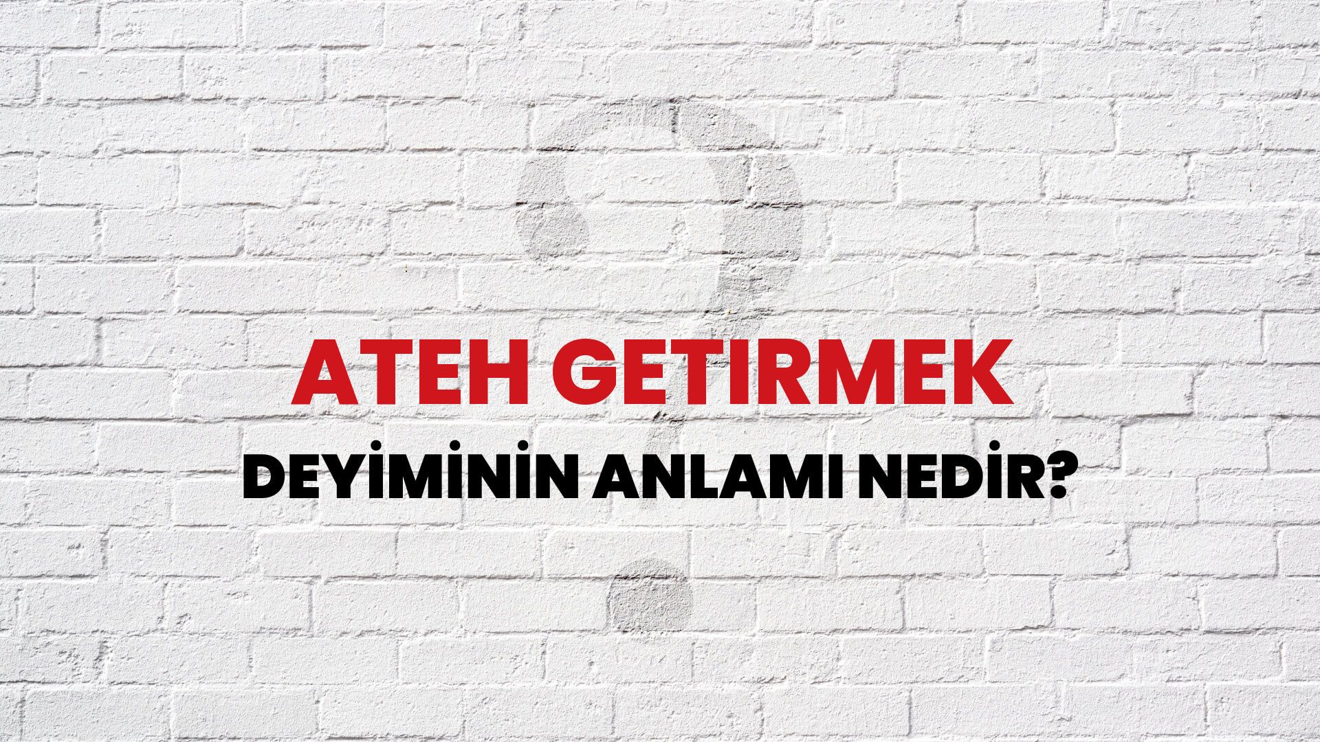 Ateh Getirmek Deyiminin Anlamı Nedir?