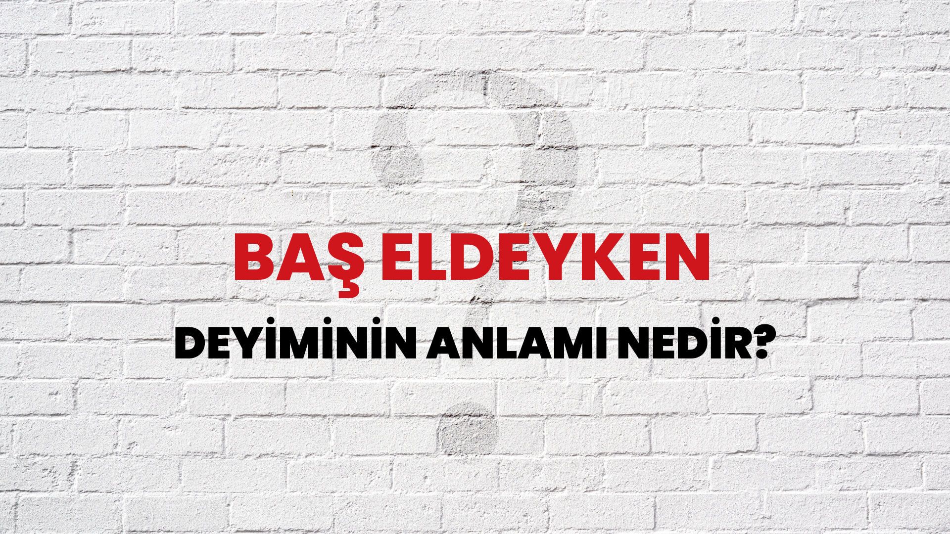 Baş Eldeyken Deyiminin Anlamı Nedir?