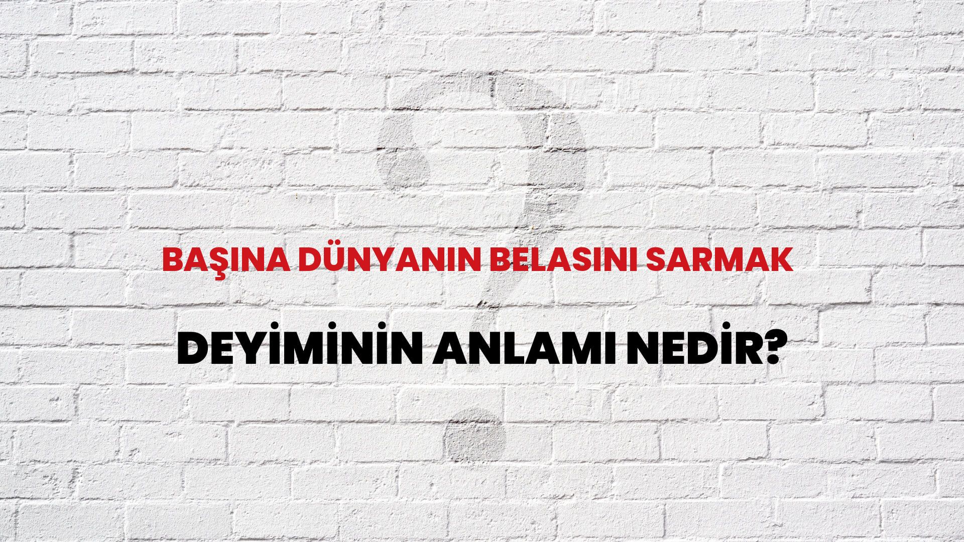 Başına Dünyanın Belasını Sarmak Deyiminin Anlamı Nedir?