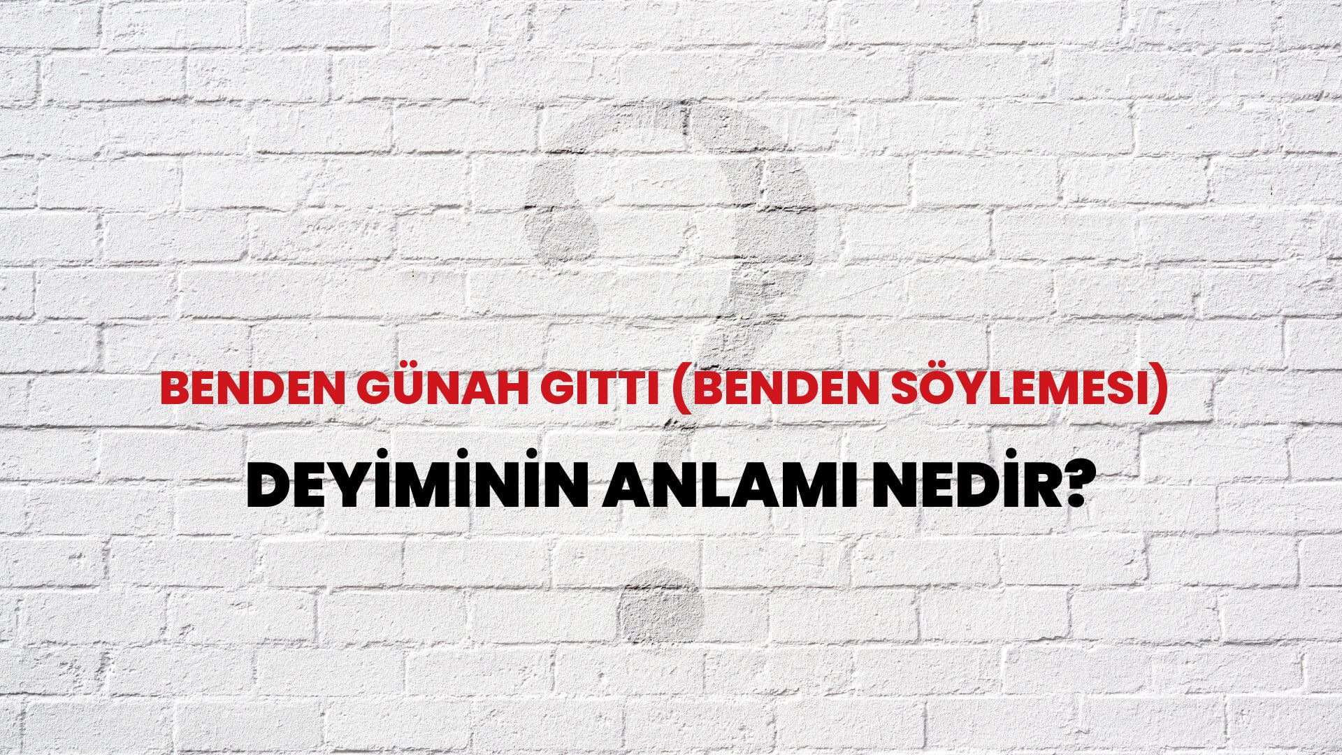 Benden Günah Gitti (Benden Söylemesi) Deyiminin Anlamı Nedir?