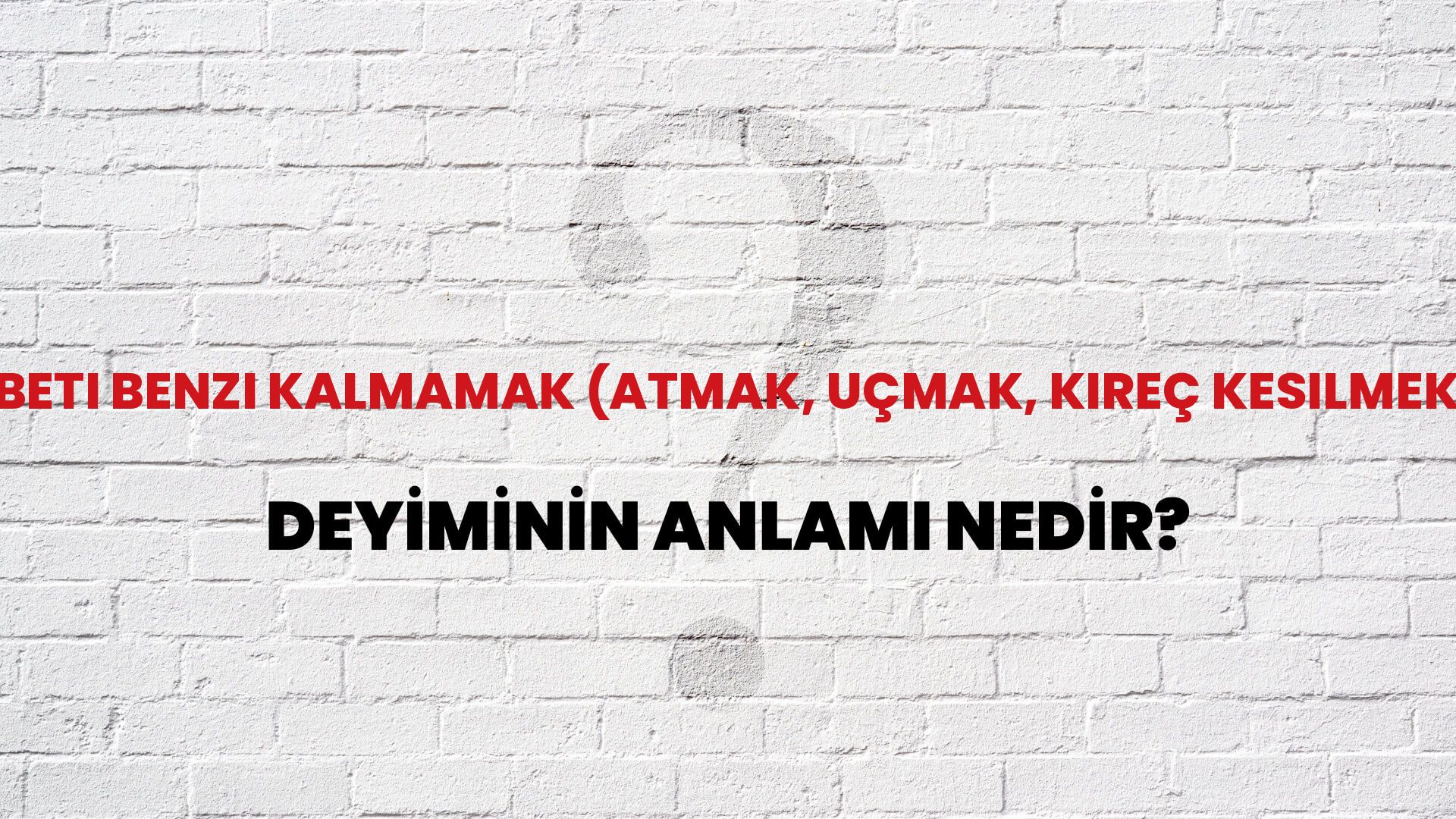Beti Benzi Kalmamak (Atmak, Uçmak, Kireç Kesilmek) Deyiminin Anlamı Nedir?