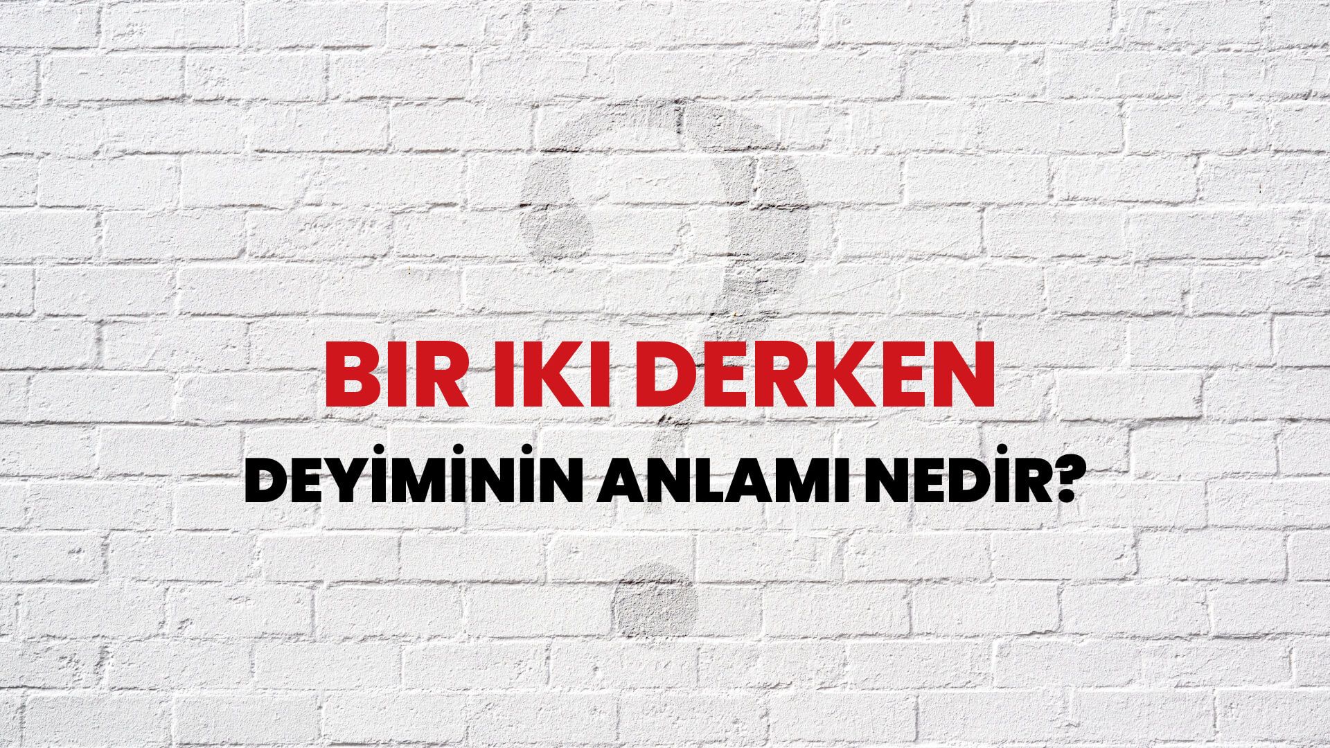 Bir Iki Derken Deyiminin Anlamı Nedir?