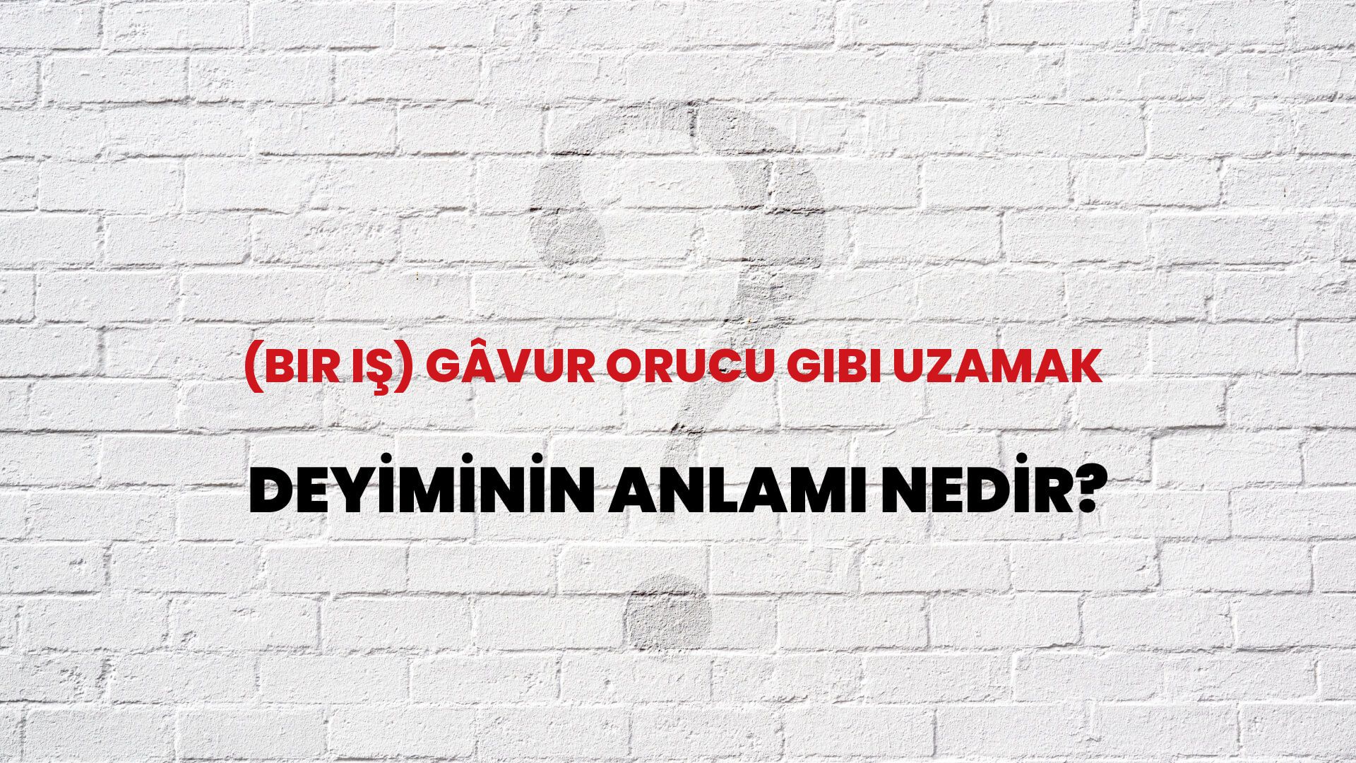 (Bir Iş) Gâvur Orucu Gibi Uzamak Deyiminin Anlamı Nedir?