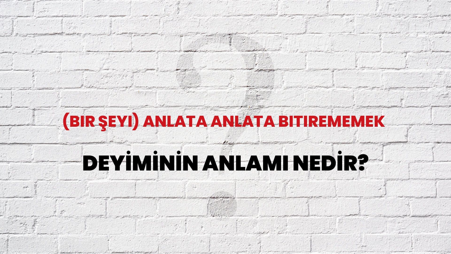 (Bir Şeyi) Anlata Anlata Bitirememek Deyiminin Anlamı Nedir?