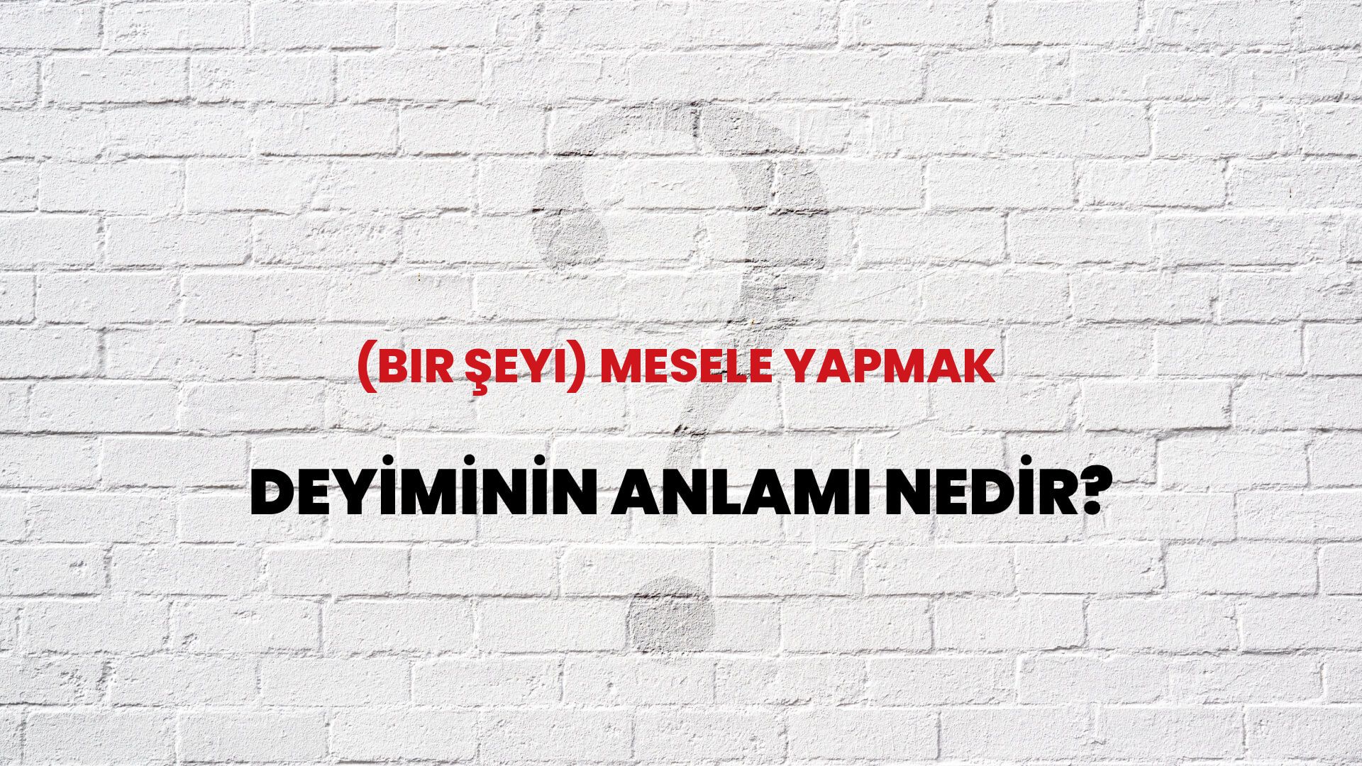 (Bir Şeyi) Mesele Yapmak Deyiminin Anlamı Nedir?