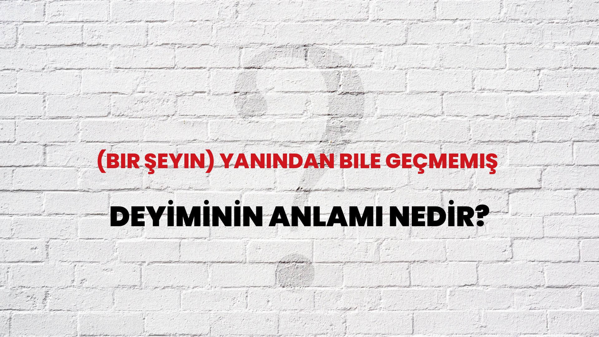 (Bir Şeyin) Yanından Bile Geçmemiş Deyiminin Anlamı Nedir?