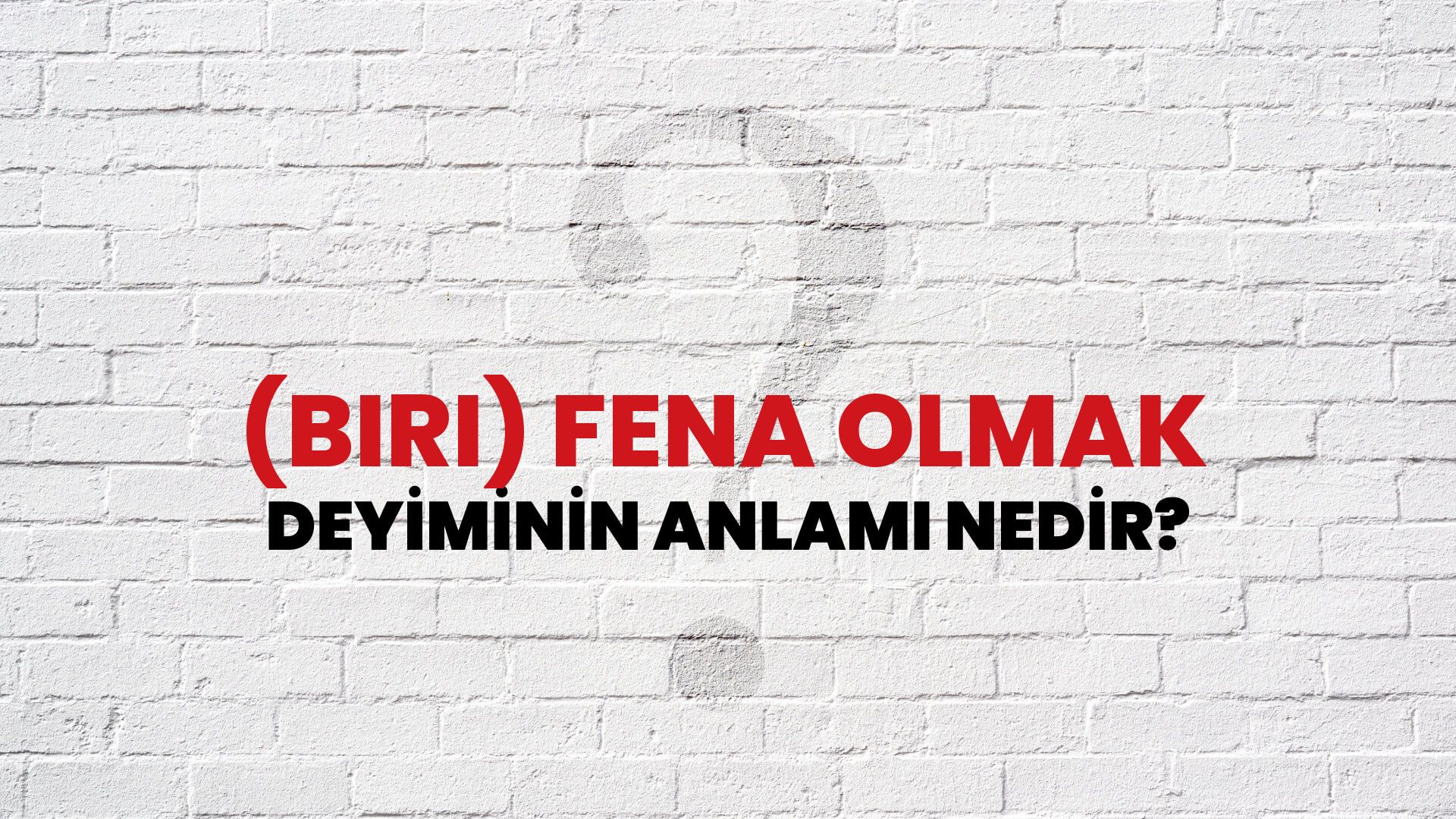 (Biri) Fena Olmak Deyiminin Anlamı Nedir?