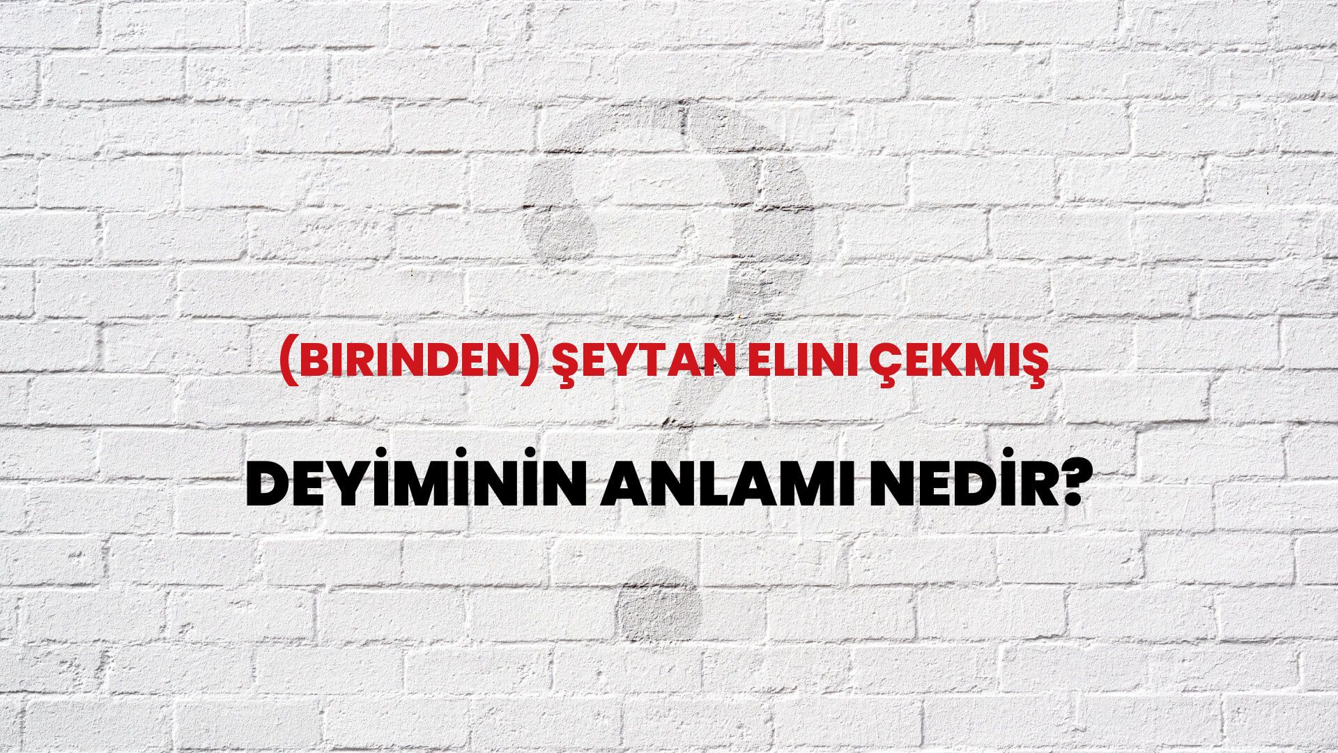 (Birinden) Şeytan Elini Çekmiş Deyiminin Anlamı Nedir?