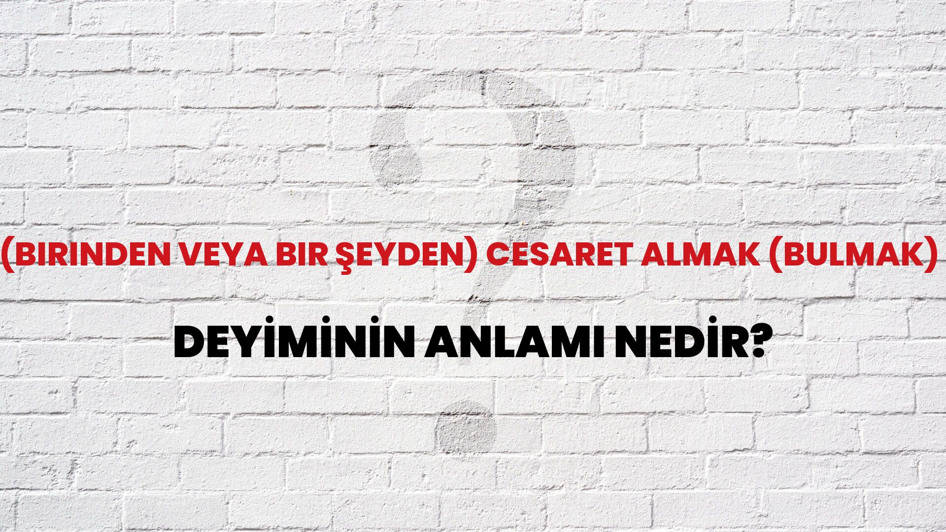 (Birinden Veya Bir Şeyden) Cesaret Almak (Bulmak) Deyiminin Anlamı Nedir?