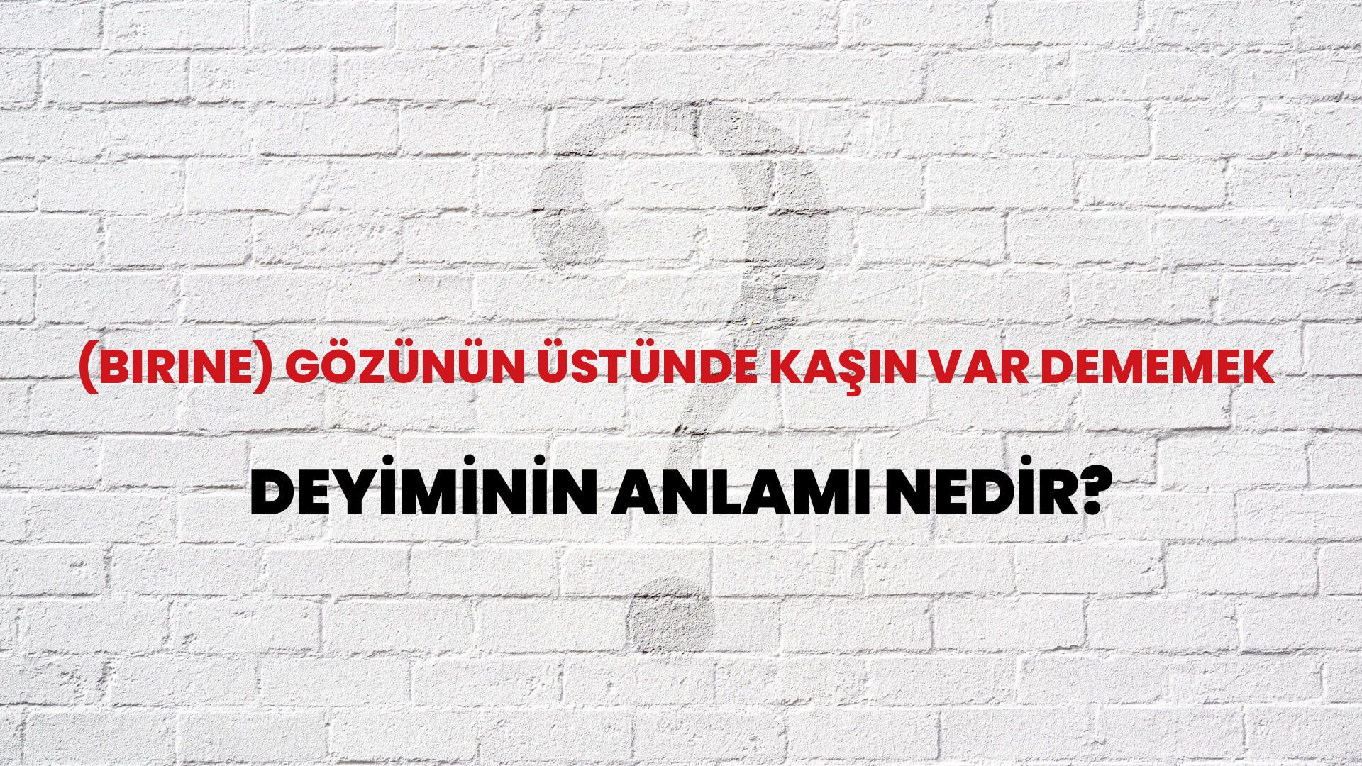 (Birine) Gözünün Üstünde Kaşın Var Dememek Deyiminin Anlamı Nedir?