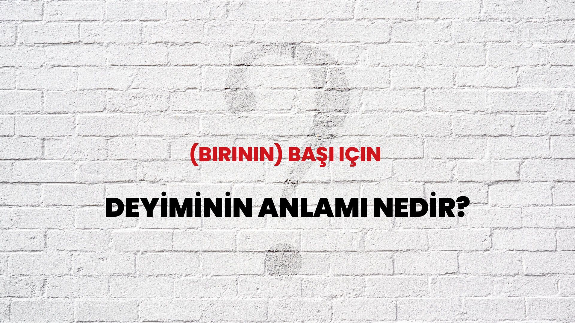 (Birinin) Başı Için Deyiminin Anlamı Nedir?