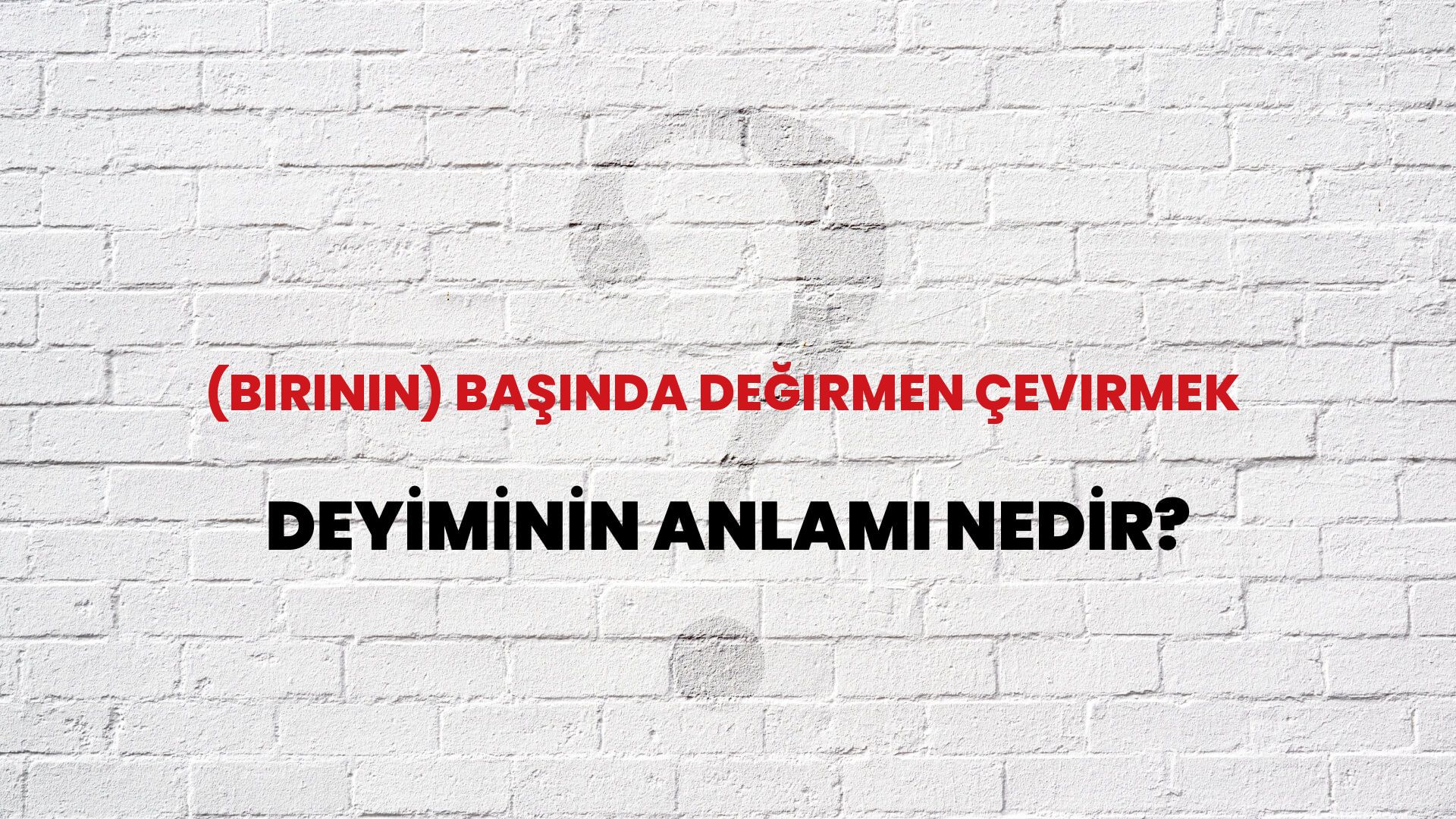 (Birinin) Başında Değirmen Çevirmek Deyiminin Anlamı Nedir?