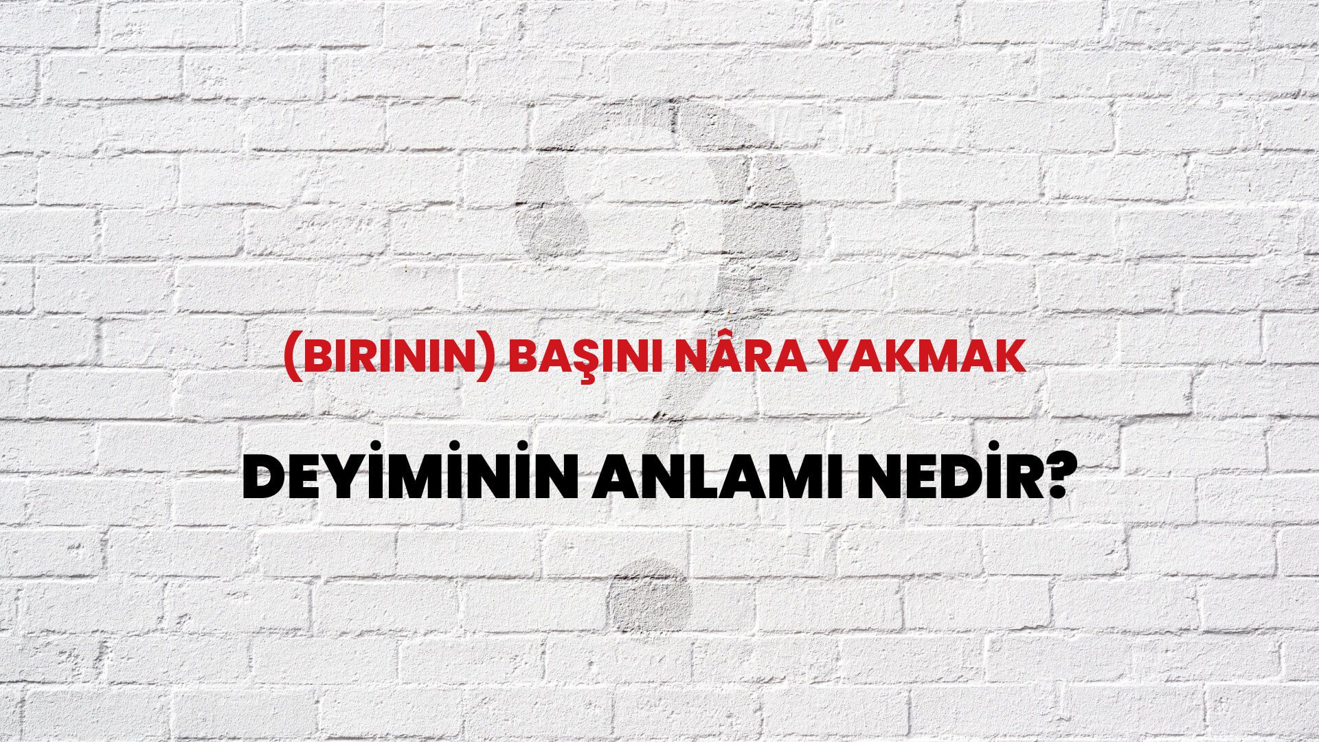 (Birinin) Başını Nâra Yakmak Deyiminin Anlamı Nedir?